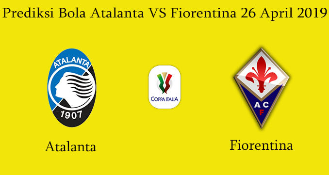 Prediksi Bola Atalanta VS Fiorentina 26 April 2019